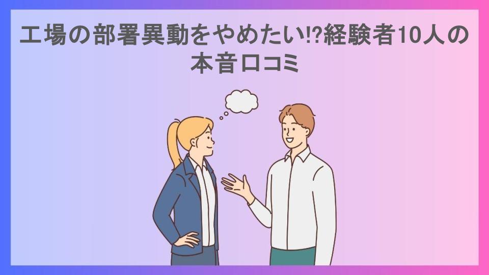 工場の部署異動をやめたい!?経験者10人の本音口コミ